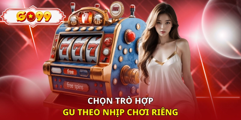 Chọn trò hợp gu theo nhịp chơi riêng