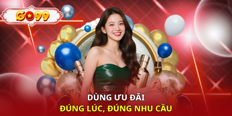 Dùng ưu đãi đúng lúc, đúng nhu cầu