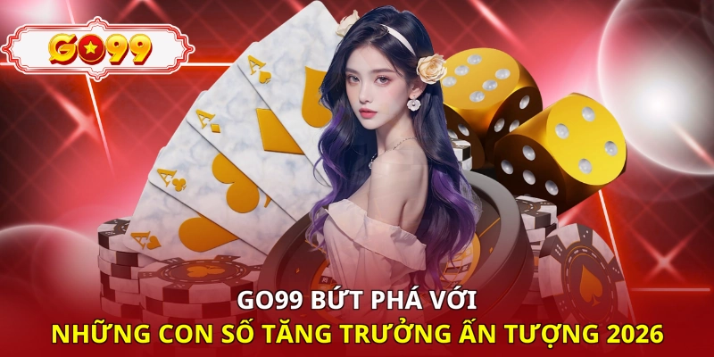 Go99 bứt phá với những con số tăng trưởng ấn tượng 2026 