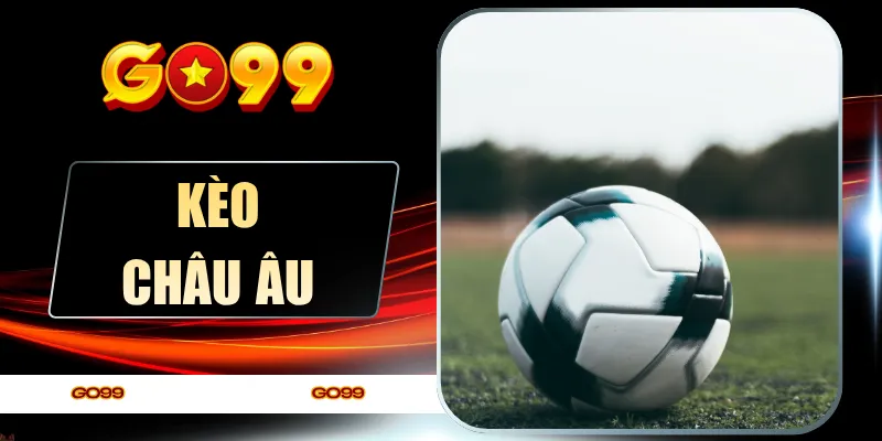 Kèo Châu Âu - Cách Đọc Kèo Chuẩn Xác Cho Người Chơi 2026