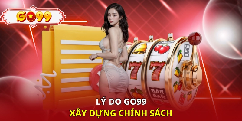 Lý do Go99 xây dựng chính sách