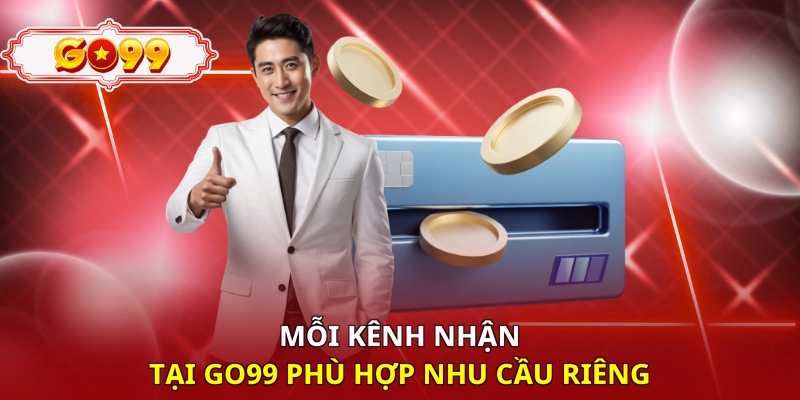 Mỗi kênh nhận tại Go99 phù hợp nhu cầu riêng