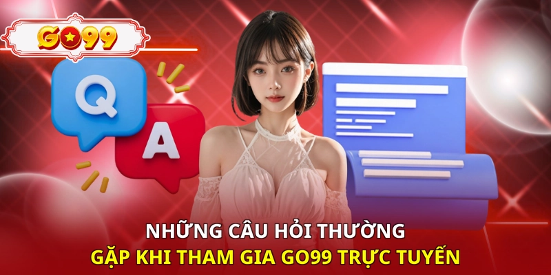 Những câu hỏi thường gặp khi tham gia Go99 trực tuyến 