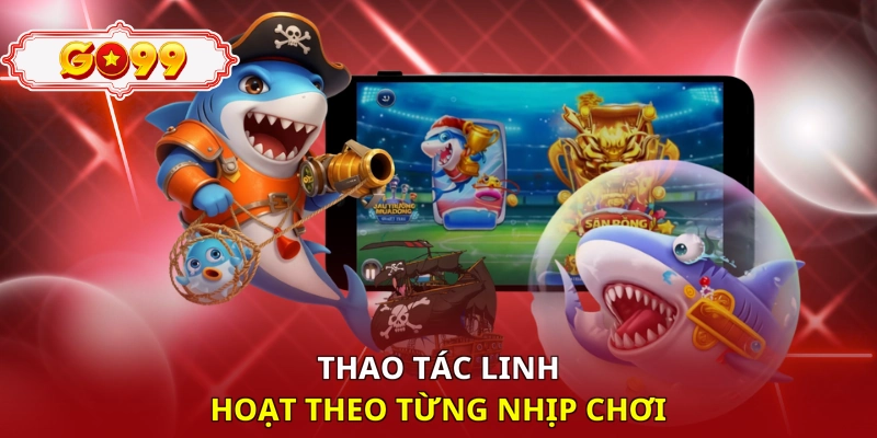Thao tác linh hoạt theo từng nhịp chơi