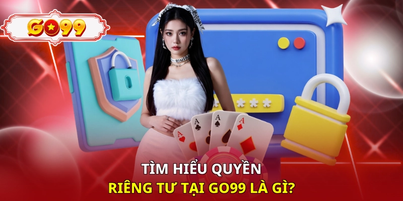 Tìm hiểu quyền riêng tư tại Go99 là gì?