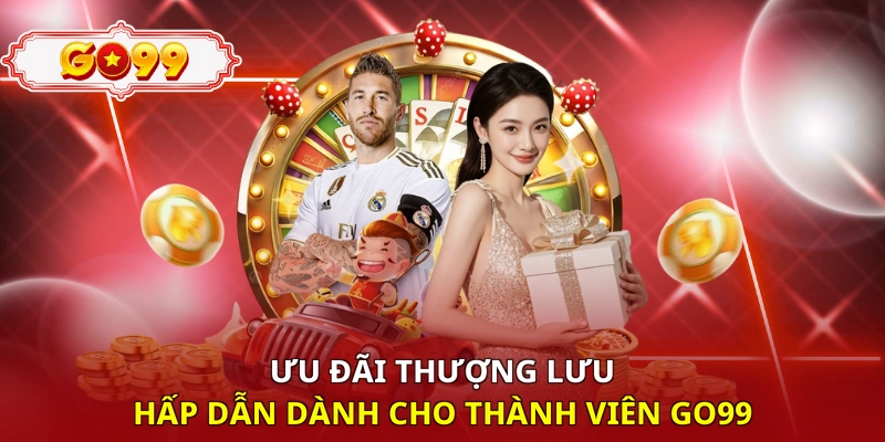 Ưu đãi thượng lưu hấp dẫn dành cho thành viên Go99